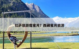 拉萨旅游度蜜月？西藏蜜月旅游