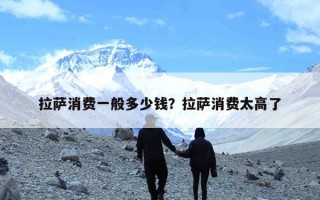 拉萨消费一般多少钱？拉萨消费太高了