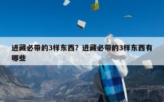 进藏必带的3样东西？进藏必带的3样东西有哪些