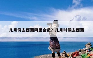 几月份去西藏阿里合适？几月时候去西藏
