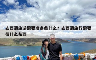 去西藏旅游需要准备些什么？去西藏旅行需要带什么东西