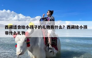 西藏适合给小孩子的礼物有什么？西藏给小孩带什么礼物