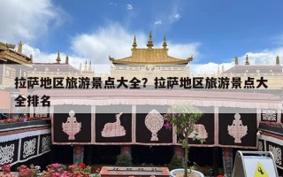 拉萨地区旅游景点大全？拉萨地区旅游景点大全排名