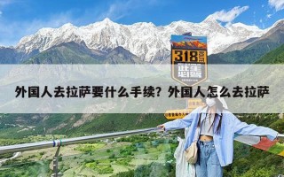 外国人去拉萨要什么手续？外国人怎么去拉萨