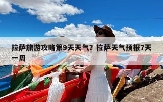 拉萨旅游攻略第9天天气？拉萨天气预报7天一周