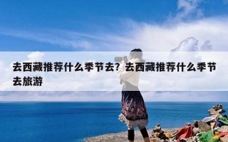 去西藏推荐什么季节去？去西藏推荐什么季节去旅游