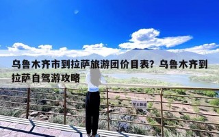 乌鲁木齐市到拉萨旅游团价目表？乌鲁木齐到拉萨自驾游攻略