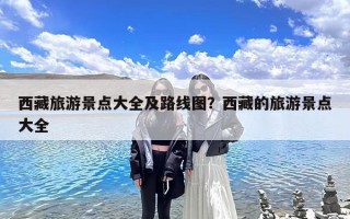 西藏旅游景点大全及路线图？西藏的旅游景点大全