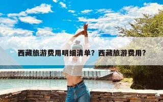 西藏旅游费用明细清单？西藏旅游费用?