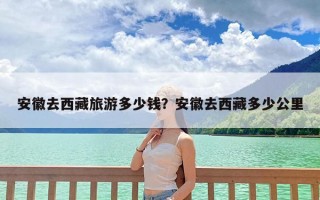 安徽去西藏旅游多少钱？安徽去西藏多少公里