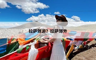 拉萨郊游？拉萨郊外