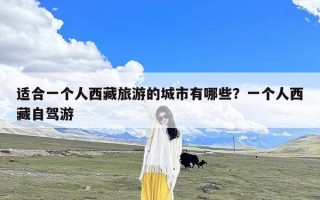 适合一个人西藏旅游的城市有哪些？一个人西藏自驾游