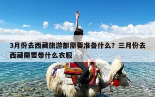 3月份去西藏旅游都需要准备什么？三月份去西藏需要带什么衣服