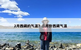 2月西藏的气温？二月份西藏气温