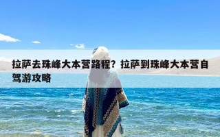 拉萨去珠峰大本营路程？拉萨到珠峰大本营自驾游攻略