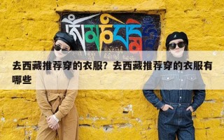 去西藏推荐穿的衣服？去西藏推荐穿的衣服有哪些