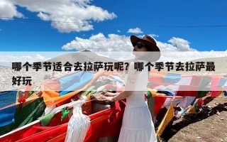 哪个季节适合去拉萨玩呢？哪个季节去拉萨最好玩