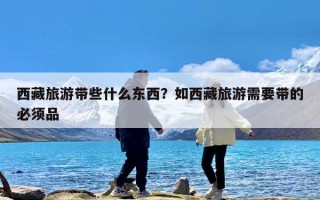 西藏旅游带些什么东西？如西藏旅游需要带的必须品