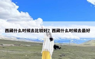 西藏什么时候去比较好？西藏什么时候去最好