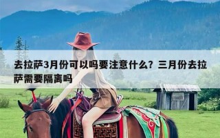 去拉萨3月份可以吗要注意什么？三月份去拉萨需要隔离吗