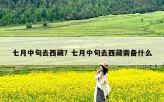 七月中旬去西藏？七月中旬去西藏需备什么
