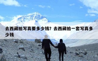 去西藏拍写真要多少钱？去西藏拍一套写真多少钱