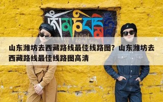 山东潍坊去西藏路线最佳线路图？山东潍坊去西藏路线最佳线路图高清