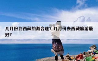 几月份到西藏旅游合适？几月份去西藏旅游最好?