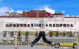 拉萨旅游穿搭女生10月？十月去拉萨穿什么
