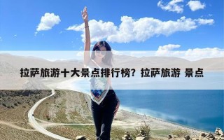 拉萨旅游十大景点排行榜？拉萨旅游 景点