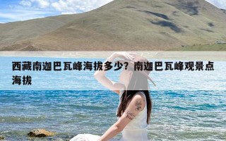 西藏南迦巴瓦峰海拔多少？南迦巴瓦峰观景点海拔