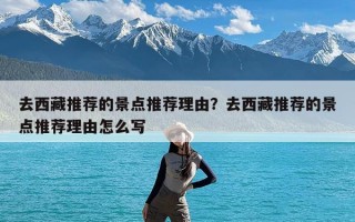 去西藏推荐的景点推荐理由？去西藏推荐的景点推荐理由怎么写