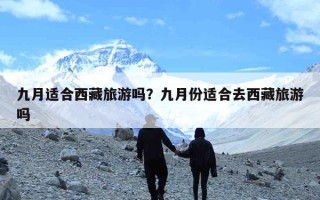 九月适合西藏旅游吗？九月份适合去西藏旅游吗