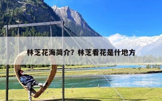 林芝花海简介？林芝看花是什地方