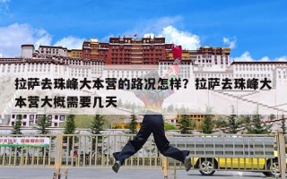 拉萨去珠峰大本营的路况怎样？拉萨去珠峰大本营大概需要几天