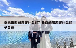 夏天去西藏该穿什么鞋？去西藏旅游穿什么鞋子合适