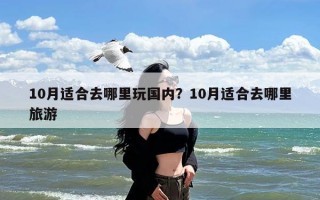 10月适合去哪里玩国内？10月适合去哪里旅游