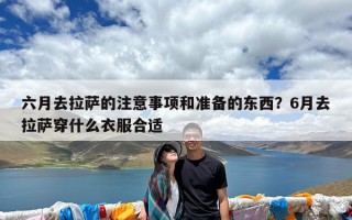 六月去拉萨的注意事项和准备的东西？6月去拉萨穿什么衣服合适