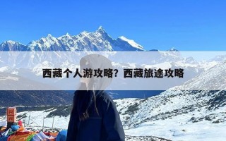 西藏个人游攻略？西藏旅途攻略