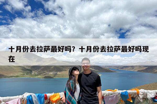 十月份去拉萨最好吗?十月份去拉萨最好吗现在