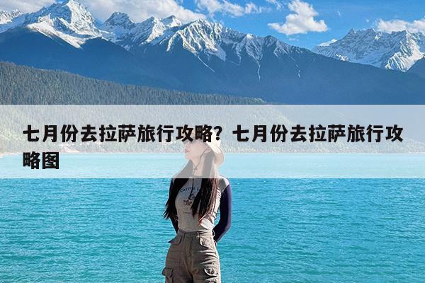 七月份去拉萨旅行攻略?七月份去拉萨旅行攻略图