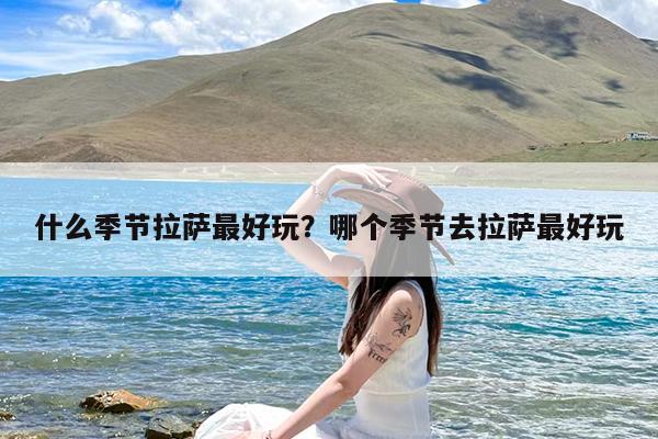 什么季节拉萨最好玩?哪个季节去拉萨最好玩