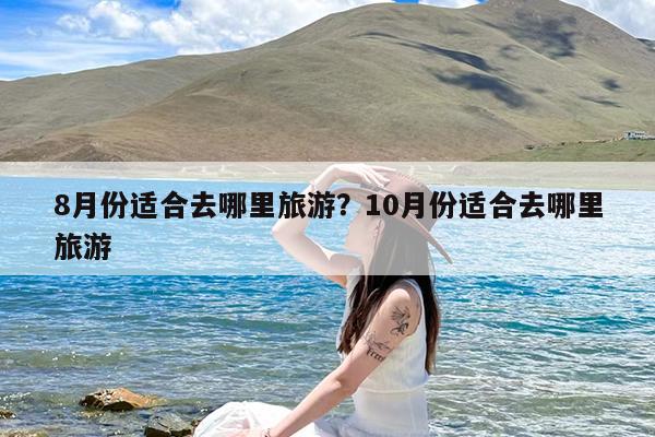 8月份适合去哪里旅游?10月份适合去哪里旅游