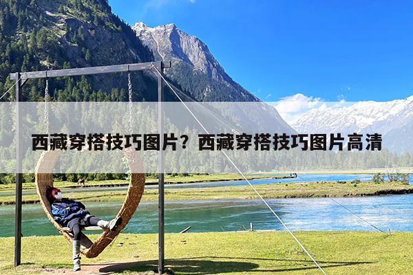 西藏穿搭技巧图片?西藏穿搭技巧图片高清