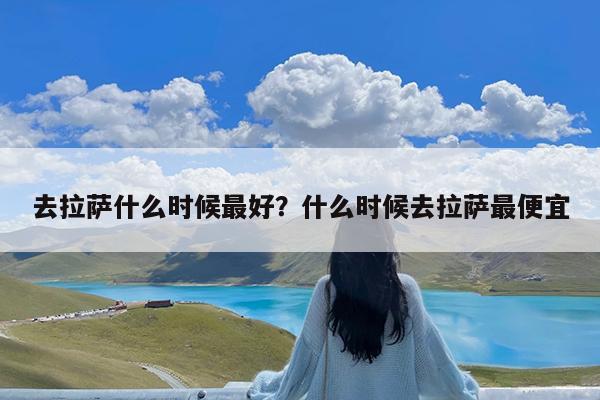 去拉萨什么时候最好?什么时候去拉萨最便宜