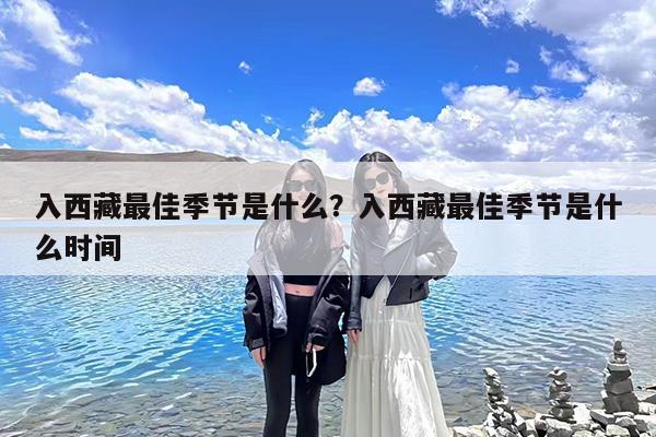 入西藏最佳季节是什么?入西藏最佳季节是什么时间