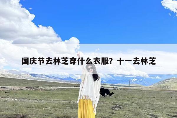 国庆节去林芝穿什么衣服?十一去林芝