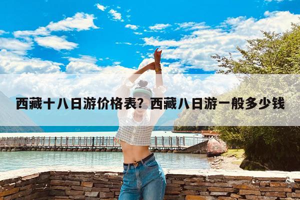 西藏十八日游价格表?西藏八日游一般多少钱