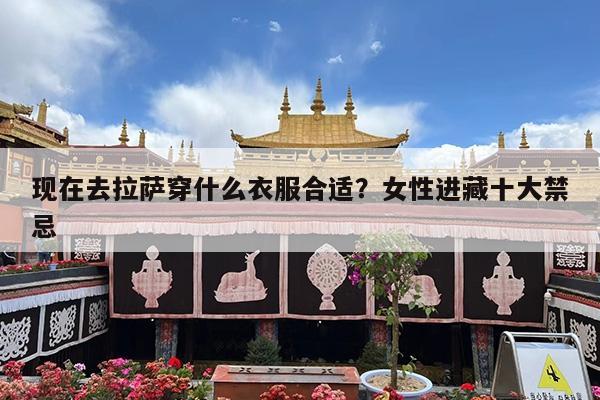 现在去拉萨穿什么衣服合适?女性进藏十大禁忌