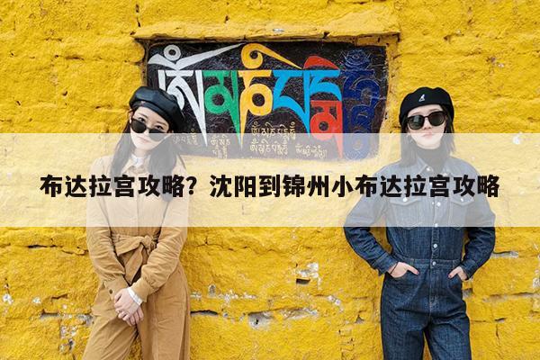 布达拉宫攻略?沈阳到锦州小布达拉宫攻略